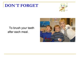 DON´T FORGET   To brush your teeth after each meal.  