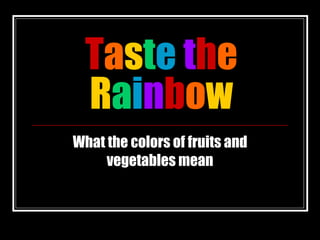T a s t e   t h e  R a i n b o w What the colors of fruits and vegetables mean 