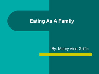Eating As A Family By: Mabry Aine Griffin 