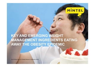 mintel.com1
© 2014 Mintel Group Ltd. All Rights Reserved. Confidential to Mintel
KEY AND EMERGING WEIGHT
MANAGEMENT INGREDIENTS EATING
AWAY THE OBESITY EPIDEMIC
© 2014 Mintel Group Ltd. All Rights Reserved. Confidential to Mintel
 