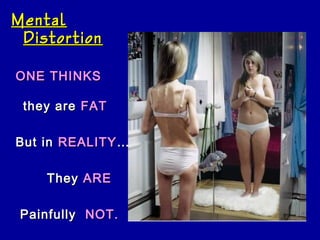Mental
 Distortion

ONE THINKS

 they are FAT

But in REALITY …

    They ARE

 Painfully NOT.
 