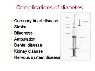 Complications of diabetes

o   Coronary heart disease
o   Stroke
o   Blindness
o   Amputation
o   Dental disease
o   Kidney disease
o   Nervous system disease
 