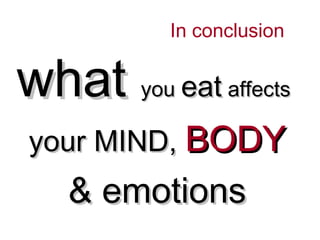 In conclusion


what you eat affects
your MIND, BODY
   & emotions
 