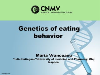 Genetics of eating
behavior
Maria Vranceanu
“Iuliu Hatieganu”University of medicine and Pharmacy, Cluj
Napoca
 