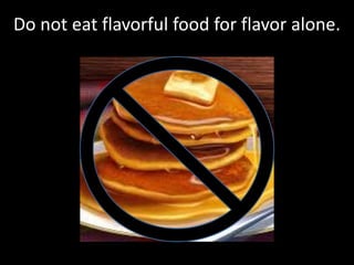 Do not eat flavorful food for flavor alone.
 