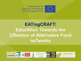EATingCRAFT:
EducAtion Towards the
CReation of Alternative Food
neTworks
Co-funded by the
Erasmus+ Programme
of the European Union
 