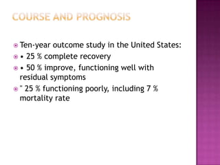  Ten-year

outcome study in the United States:
 • 25 % complete recovery
 • 50 % improve, functioning well with
residual symptoms
 " 25 % functioning poorly, including 7 %
mortality rate

 