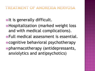  It

is generally difficult.
 Hospitalization (marked weight loss
and with medical complications).
 Full medical assessment is essential.
 cognitive behavioral psychotherapy
 pharmacotherapy (antidepressants,
anxiolytics and antipsychotics)

 