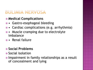  Medical

Complications
 • Gastro-esophageal bleeding
 • Cardiac complications (e.g. arrhythmia)
 • Muscle cramping due to electrolyte
imbalance
 • Renal failure
 Social

Problems
 Social isolation
 Impairment in family relationships as a result
of concealment and lying

 