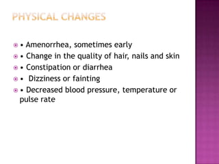 •

Amenorrhea, sometimes early
 • Change in the quality of hair, nails and skin
 • Constipation or diarrhea
 • Dizziness or fainting
 • Decreased blood pressure, temperature or
pulse rate

 