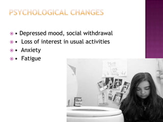 •

Depressed mood, social withdrawal
 • Loss of interest in usual activities
 • Anxiety
 • Fatigue

 