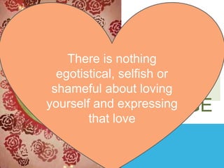 BE THE
There is nothing
EXAMPLE
egotistical, selfish or
OF
shameful about loving
yourself and expressing
CHANGE
that love

 