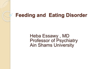 Feeding and Eating Disorder
Heba Essawy , MD
Professor of Psychiatry
Ain Shams University
 
