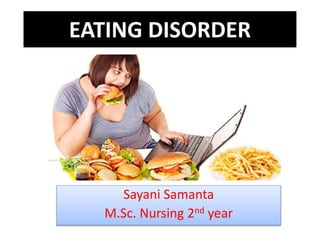 EATING DISORDER
Sayani Samanta
M.Sc. Nursing 2nd year
 