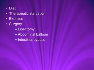 • Diet
• Therapeutic starvation
• Exercise
• Surgery
♦ Lipectomy
♦ Abdominal balloon
♦ Intestinal bypass
 