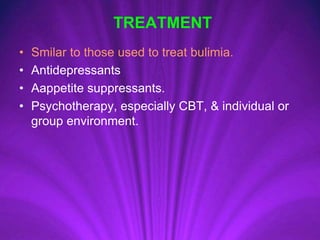 TREATMENT
• Smilar to those used to treat bulimia.
• Antidepressants
• Aappetite suppressants.
• Psychotherapy, especially CBT, & individual or
group environment.
 