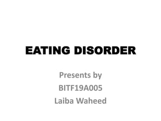 EATING DISORDER
Presents by
BITF19A005
Laiba Waheed
 