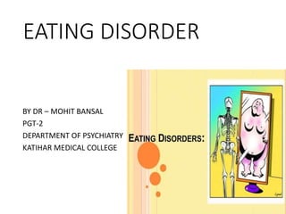 EATING DISORDER
BY DR – MOHIT BANSAL
PGT-2
DEPARTMENT OF PSYCHIATRY
KATIHAR MEDICAL COLLEGE
 