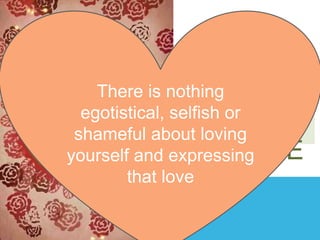 BE THE
EXAMPLE
There is nothing
egotistical, selfish or
OF
shameful about loving
CHANGE
yourself and expressing
that love

 