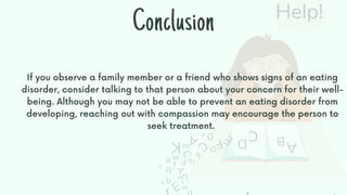 If you observe a family member or a friend who shows signs of an eating
disorder, consider talking to that person about yo...