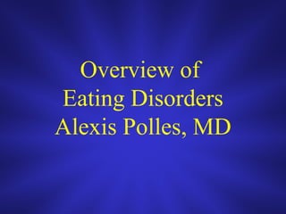 Overview of
Eating Disorders
Alexis Polles, MD
 