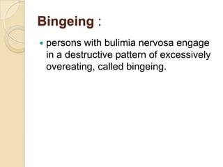 Bingeing :persons with bulimia nervosa engage in a destructive pattern of excessively overeating, called bingeing.