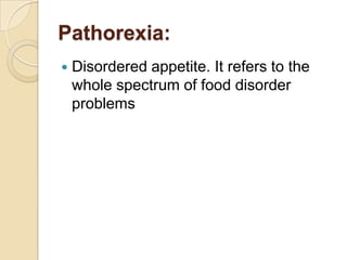 Pathorexia:Disordered appetite. It refers to the whole spectrum of food disorder problems