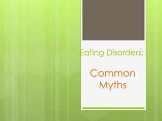 Eating Disorders:

  Common
   Myths
 