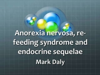 Anorexia nervosa, re-
feeding syndrome and
  endocrine sequelae
      Mark Daly
 