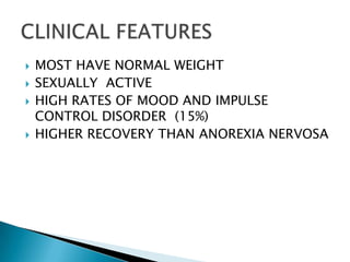 MOST HAVE NORMAL WEIGHTSEXUALLY  ACTIVEHIGH RATES OF MOOD AND IMPULSE CONTROL DISORDER  (15%)HIGHER RECOVERY THAN ANOREXIA NERVOSACLINICAL FEATURES