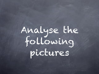 Analyse the
 following
  pictures
 