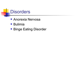 Disorders
   Anorexia Nervosa
   Bulimia
   Binge Eating Disorder
 