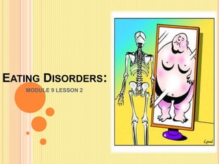 EATING DISORDERS:
MODULE 9 LESSON 2
 