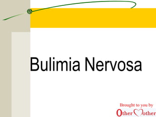 Bulimia Nervosa
Brought to you by
 