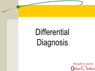 Differential
Diagnosis
Brought to you by
 