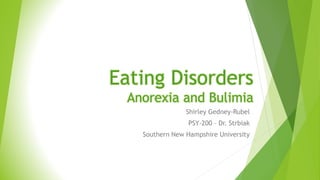 Eating Disorders
Anorexia and Bulimia
Shirley Gedney-Rubel
PSY-200 – Dr. Strbiak
Southern New Hampshire University
 