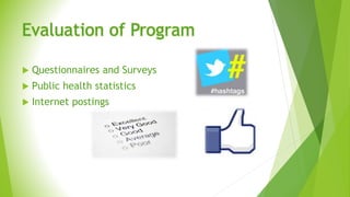 Evaluation of Program
 Questionnaires and Surveys
 Public health statistics
 Internet postings
 
