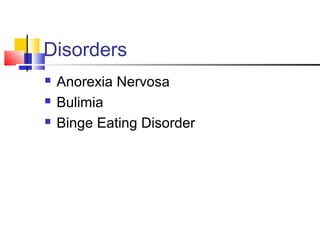 Disorders
 Anorexia Nervosa
 Bulimia
 Binge Eating Disorder
 