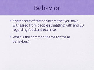 Behavior
• Share some of the behaviors that you have
witnessed from people struggling with and ED
regarding food and exercise.
• What is the common theme for these
behaviors?
 
