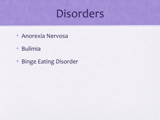 Disorders
• Anorexia Nervosa
• Bulimia
• Binge Eating Disorder
 