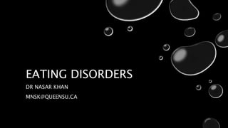 EATING DISORDERS
DR NASAR KHAN
MNSK@QUEENSU.CA
 