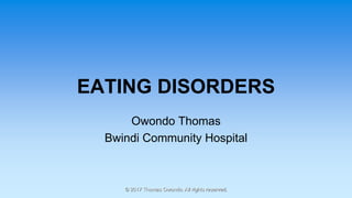 EATING DISORDERS
Owondo Thomas
Bwindi Community Hospital
© 2017 Thomas Owondo. All rights reserved.
 