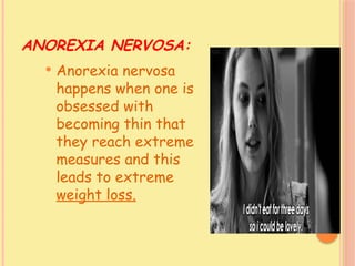 ANOREXIA NERVOSA:
 Anorexia nervosa
happens when one is
obsessed with
becoming thin that
they reach extreme
measures and this
leads to extreme
weight loss.
 
