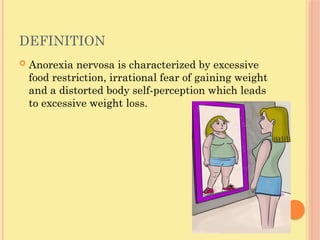 DEFINITION
 Anorexia nervosa is characterized by excessive
food restriction, irrational fear of gaining weight
and a distorted body self-perception which leads
to excessive weight loss.
 