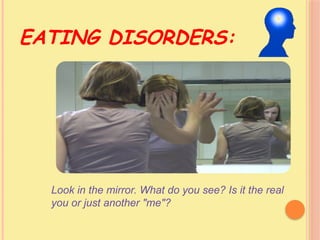 EATING DISORDERS:
Look in the mirror. What do you see? Is it the real
you or just another "me"?
 