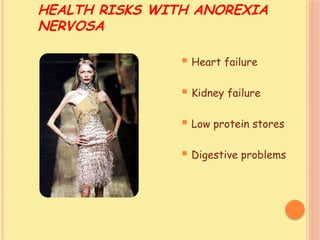 HEALTH RISKS WITH ANOREXIA
NERVOSA
 Heart failure
 Kidney failure
 Low protein stores
 Digestive problems
 