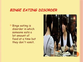 BINGE EATING DISORDER
 Binge eating is
disorder in which
someone eats a
lot amount of
food at a time but
they don't vomit.
 