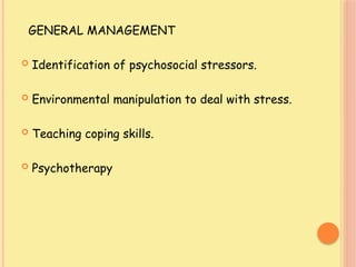 GENERAL MANAGEMENT
 Identification of psychosocial stressors.
 Environmental manipulation to deal with stress.
 Teaching coping skills.
 Psychotherapy
 