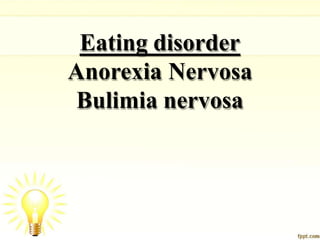 Eating disorder
Anorexia Nervosa
Bulimia nervosa
 