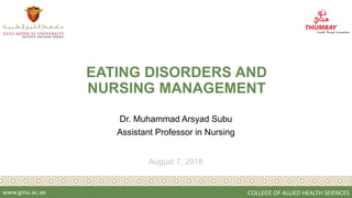 www.gmu.ac.ae COLLEGE OF ALLIED HEALTH SEIENCES
August 7, 2018
EATING DISORDERS AND
NURSING MANAGEMENT
Dr. Muhammad Arsyad Subu
Assistant Professor in Nursing
 